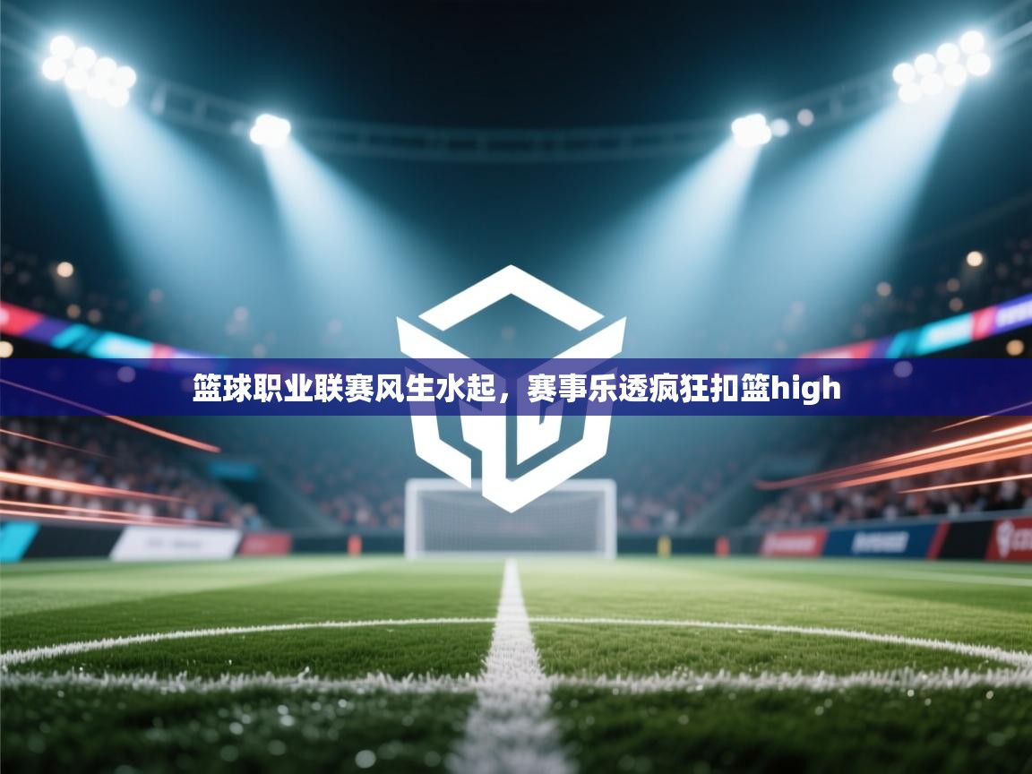 篮球职业联赛风生水起，赛事乐透疯狂扣篮high  第2张