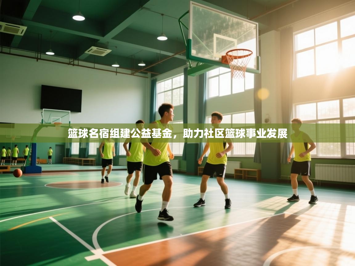 篮球名宿组建公益基金，助力社区篮球事业发展  第2张