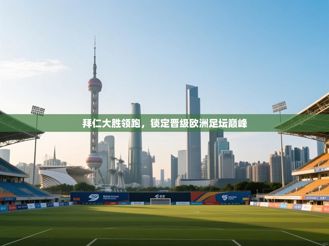 拜仁大胜领跑，锁定晋级欧洲足坛巅峰