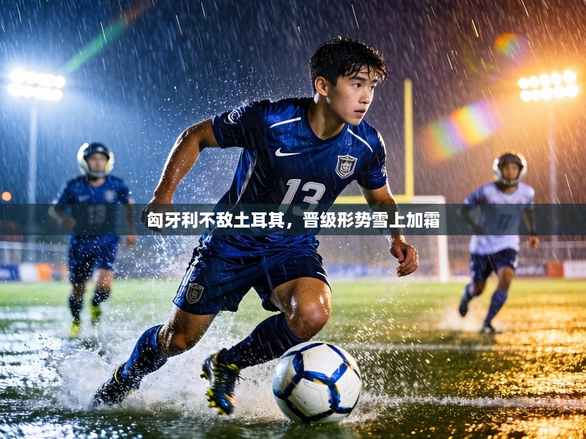 匈牙利不敌土耳其，晋级形势雪上加霜